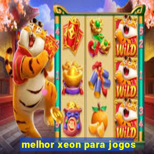 melhor xeon para jogos